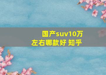 国产suv10万左右哪款好 知乎